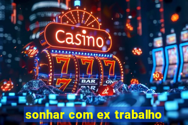 sonhar com ex trabalho